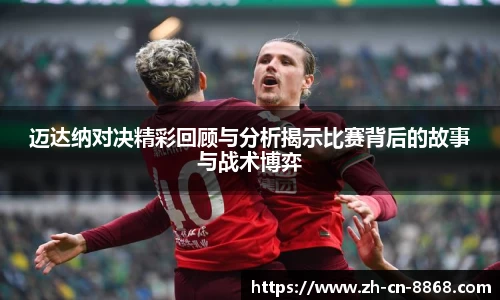 迈达纳对决精彩回顾与分析揭示比赛背后的故事与战术博弈